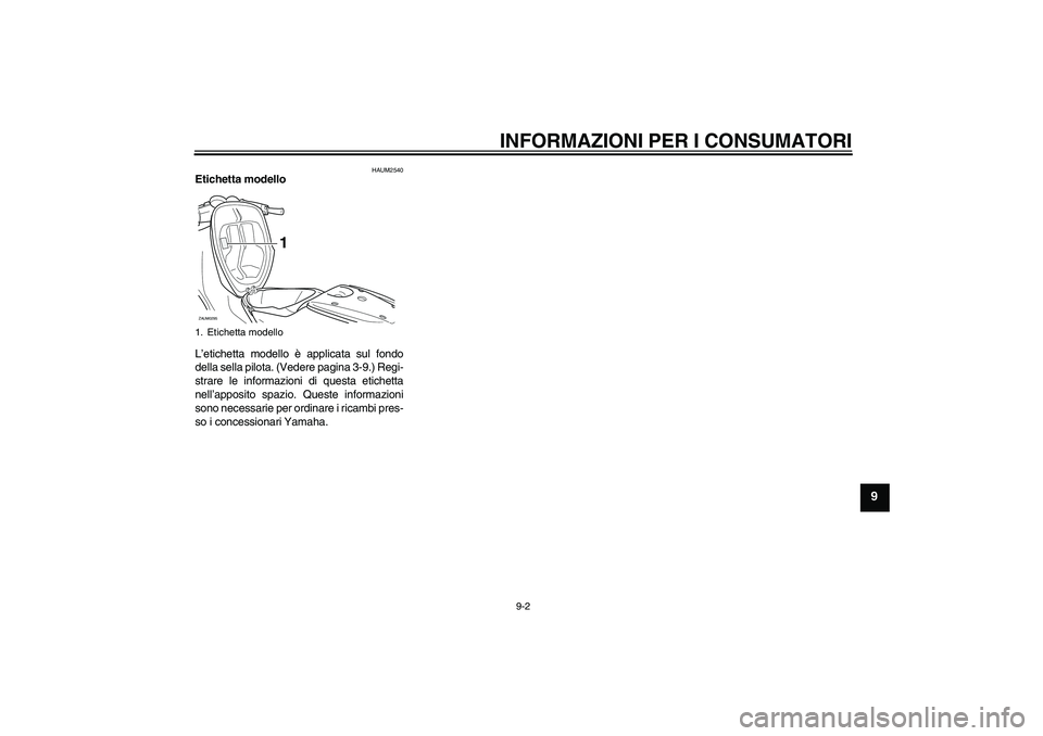 YAMAHA AEROX50 2009  Manuale duso (in Italian) INFORMAZIONI PER I CONSUMATORI
9-2
9
HAUM2540
Etichetta modello 
L’etichetta modello è applicata sul fondo
della sella pilota. (Vedere pagina 3-9.) Regi-
strare le informazioni di questa etichetta

