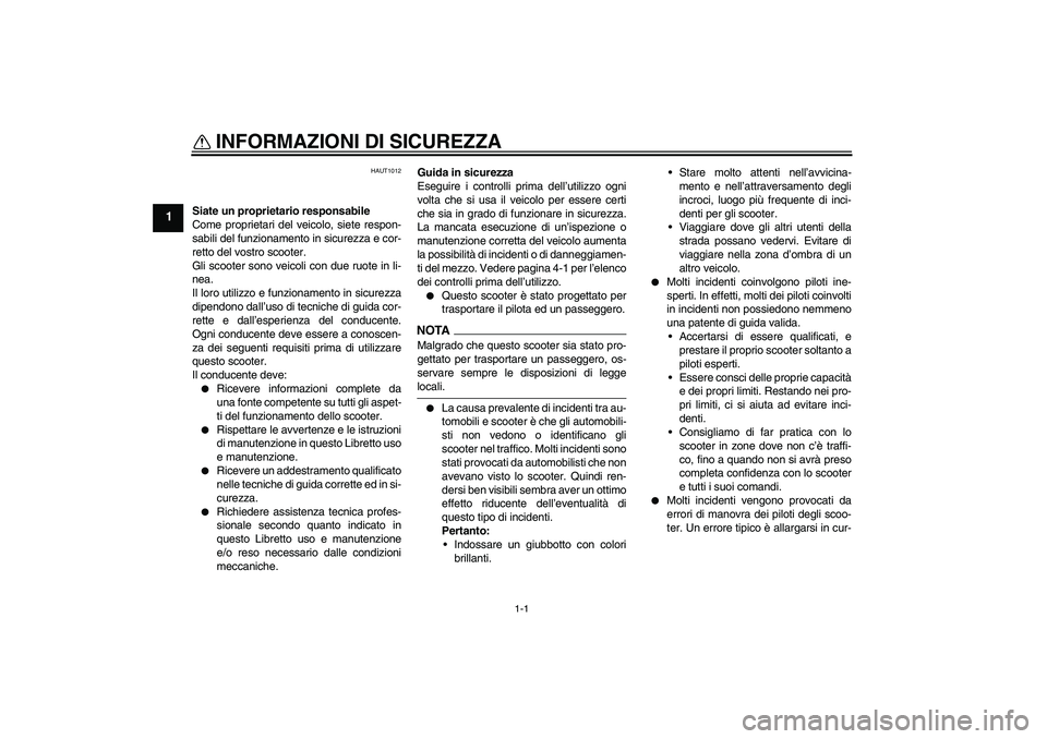 YAMAHA AEROX50 2009  Manuale duso (in Italian) 1-1
1
INFORMAZIONI DI SICUREZZA 
HAUT1012
Siate un proprietario responsabile
Come proprietari del veicolo, siete respon-
sabili del funzionamento in sicurezza e cor-
retto del vostro scooter.
Gli scoo