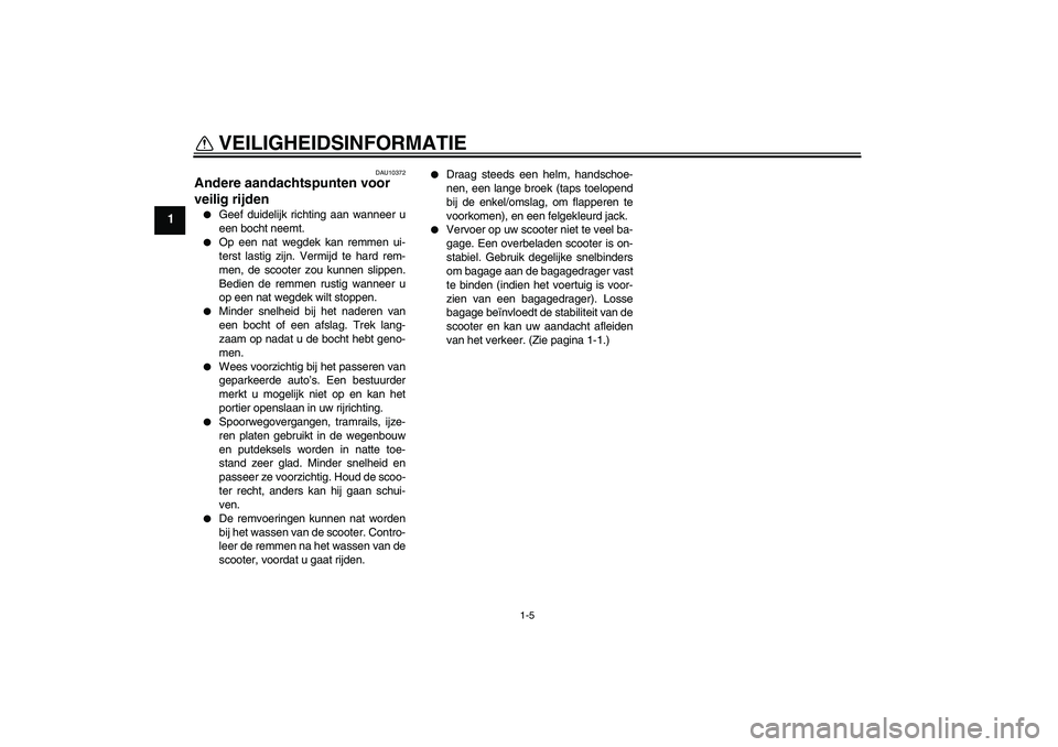 YAMAHA AEROX50 2009  Instructieboekje (in Dutch) VEILIGHEIDSINFORMATIE
1-5
1
DAU10372
Andere aandachtspunten voor 
veilig rijden 
Geef duidelijk richting aan wanneer u
een bocht neemt.

Op een nat wegdek kan remmen ui-
terst lastig zijn. Vermijd t