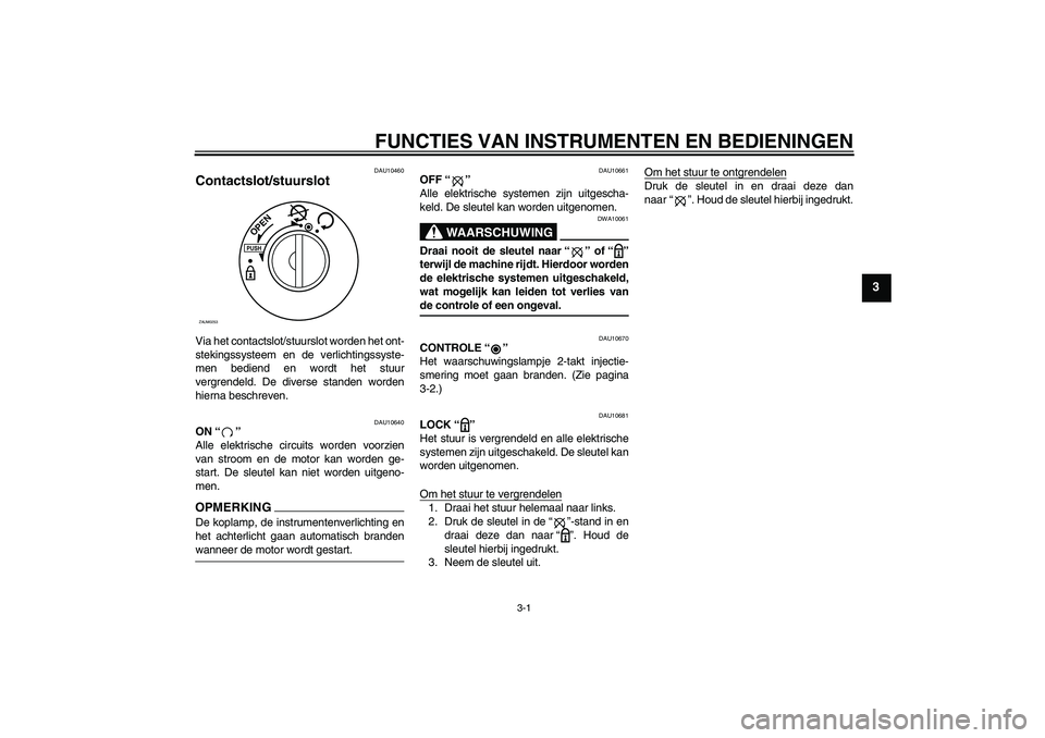 YAMAHA AEROX50 2009  Instructieboekje (in Dutch) FUNCTIES VAN INSTRUMENTEN EN BEDIENINGEN
3-1
3
DAU10460
Contactslot/stuurslot Via het contactslot/stuurslot worden het ont-
stekingssysteem en de verlichtingssyste-
men bediend en wordt het stuur
verg