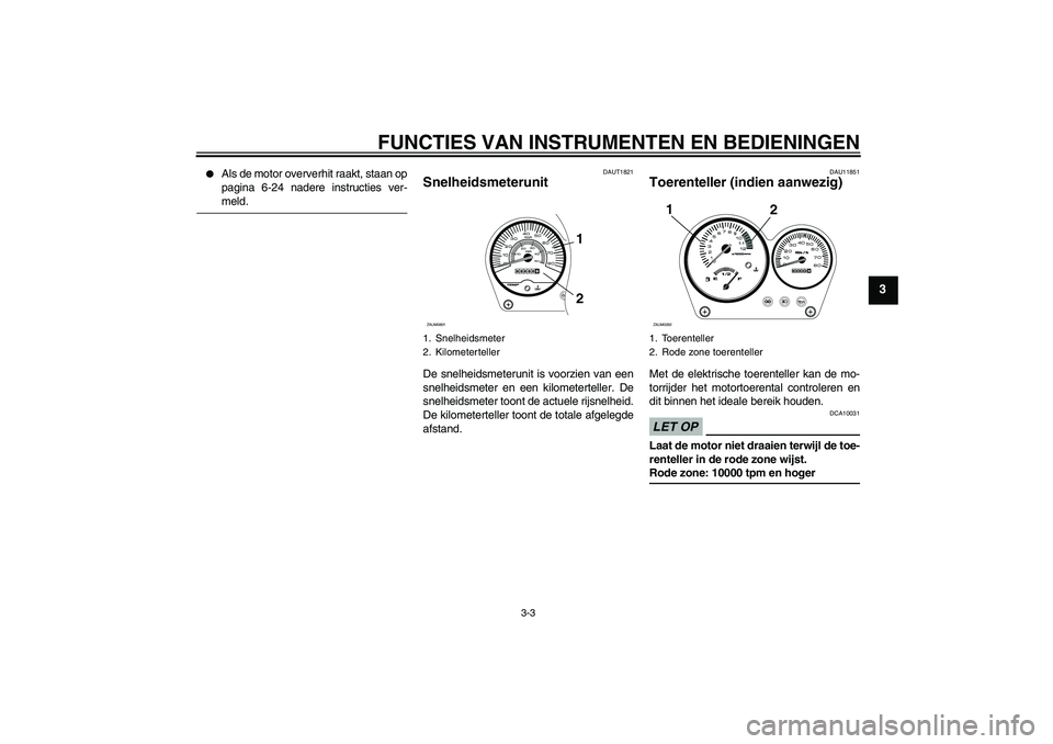 YAMAHA AEROX50 2009  Instructieboekje (in Dutch) FUNCTIES VAN INSTRUMENTEN EN BEDIENINGEN
3-3
3

Als de motor oververhit raakt, staan op
pagina 6-24 nadere instructies ver-meld.
DAUT1821
Snelheidsmeterunit De snelheidsmeterunit is voorzien van een
