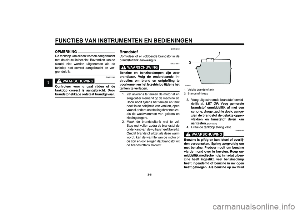 YAMAHA AEROX50 2009  Instructieboekje (in Dutch) FUNCTIES VAN INSTRUMENTEN EN BEDIENINGEN
3-6
3
OPMERKINGDe tankdop kan alleen worden aangebracht
met de sleutel in het slot. Bovendien kan de
sleutel niet worden uitgenomen als de
tankdop niet correct