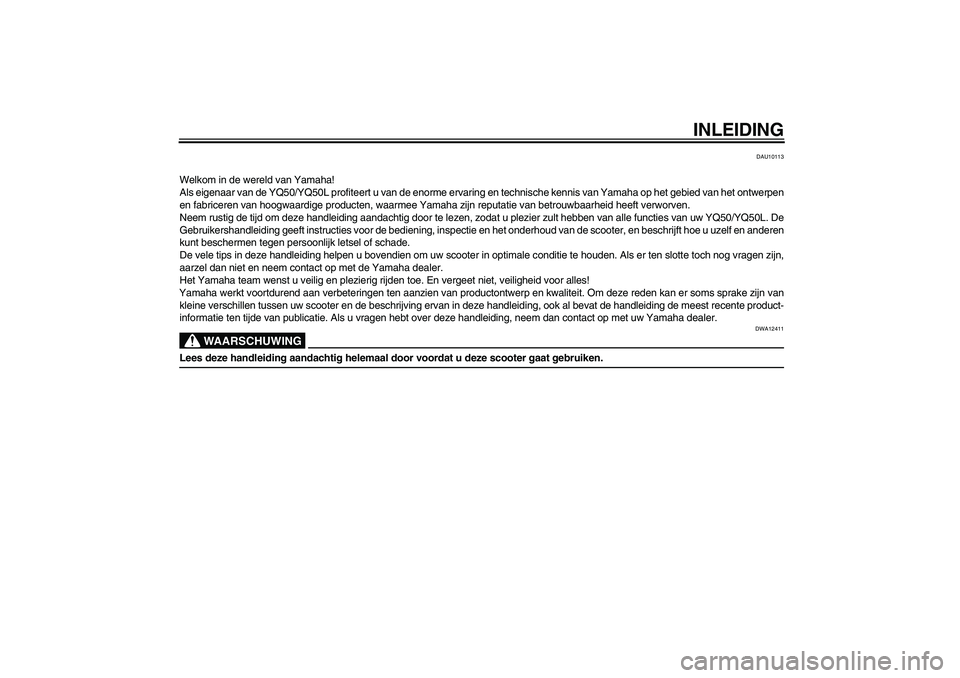 YAMAHA AEROX50 2009  Instructieboekje (in Dutch) INLEIDING
DAU10113
Welkom in de wereld van Yamaha!
Als eigenaar van de YQ50/YQ50L profiteert u van de enorme ervaring en technische kennis van Yamaha op het gebied van het ontwerpen
en fabriceren van 