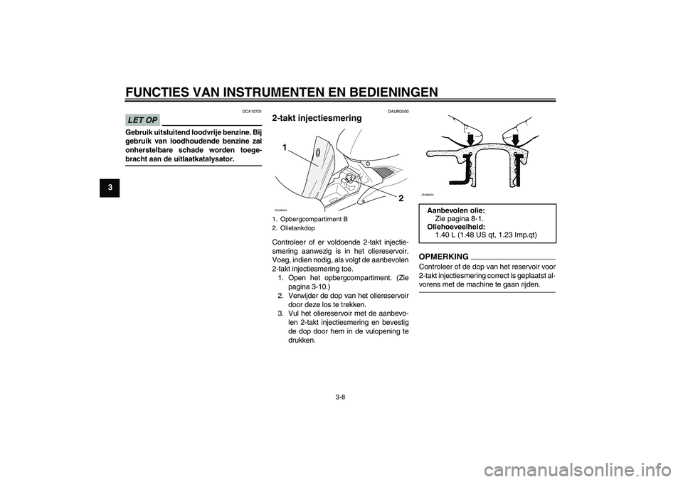 YAMAHA AEROX50 2009 Instructieboekje (in Dutch) FUNCTIES VAN INSTRUMENTEN EN BEDIENINGEN
3-8
3
LET OP
DCA10701
Gebruik uitsluitend loodvrije benzine. Bij
gebruik van loodhoudende benzine zal
onherstelbare schade worden toege-bracht aan de uitlaatka YAMAHA AEROX50 2009 Instructieboekje (in Dutch) FUNCTIES VAN INSTRUMENTEN EN BEDIENINGEN
3-8
3
LET OP
DCA10701
Gebruik uitsluitend loodvrije benzine. Bij
gebruik van loodhoudende benzine zal
onherstelbare schade worden toege-bracht aan de uitlaatka