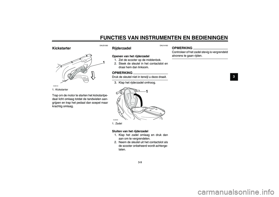 YAMAHA AEROX50 2009 Instructieboekje (in Dutch) FUNCTIES VAN INSTRUMENTEN EN BEDIENINGEN
3-9
3
DAUS1050
Kickstarter Trap om de motor te starten het kickstartpe-
daal licht omlaag totdat de tandwielen aan-
grijpen en trap het pedaal dan soepel maar
YAMAHA AEROX50 2009 Instructieboekje (in Dutch) FUNCTIES VAN INSTRUMENTEN EN BEDIENINGEN
3-9
3
DAUS1050
Kickstarter Trap om de motor te starten het kickstartpe-
daal licht omlaag totdat de tandwielen aan-
grijpen en trap het pedaal dan soepel maar