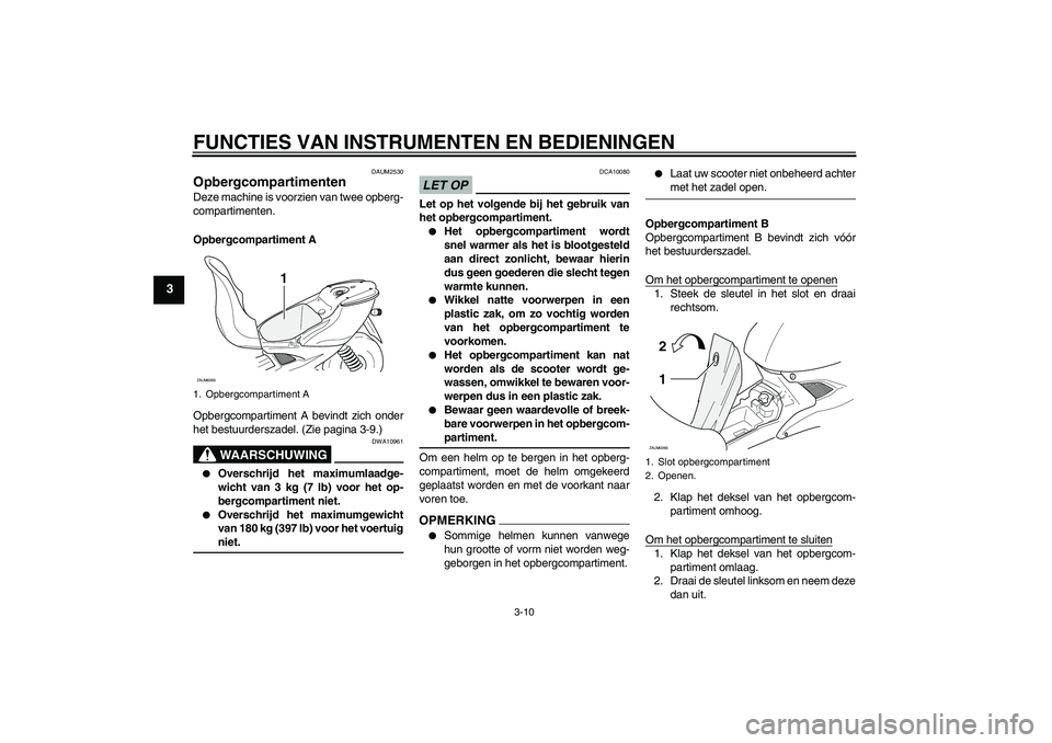 YAMAHA AEROX50 2009 Instructieboekje (in Dutch) FUNCTIES VAN INSTRUMENTEN EN BEDIENINGEN
3-10
3
DAUM2530
Opbergcompartimenten Deze machine is voorzien van twee opberg-
compartimenten.
Opbergcompartiment A
Opbergcompartiment A bevindt zich onder
het YAMAHA AEROX50 2009 Instructieboekje (in Dutch) FUNCTIES VAN INSTRUMENTEN EN BEDIENINGEN
3-10
3
DAUM2530
Opbergcompartimenten Deze machine is voorzien van twee opberg-
compartimenten.
Opbergcompartiment A
Opbergcompartiment A bevindt zich onder
het