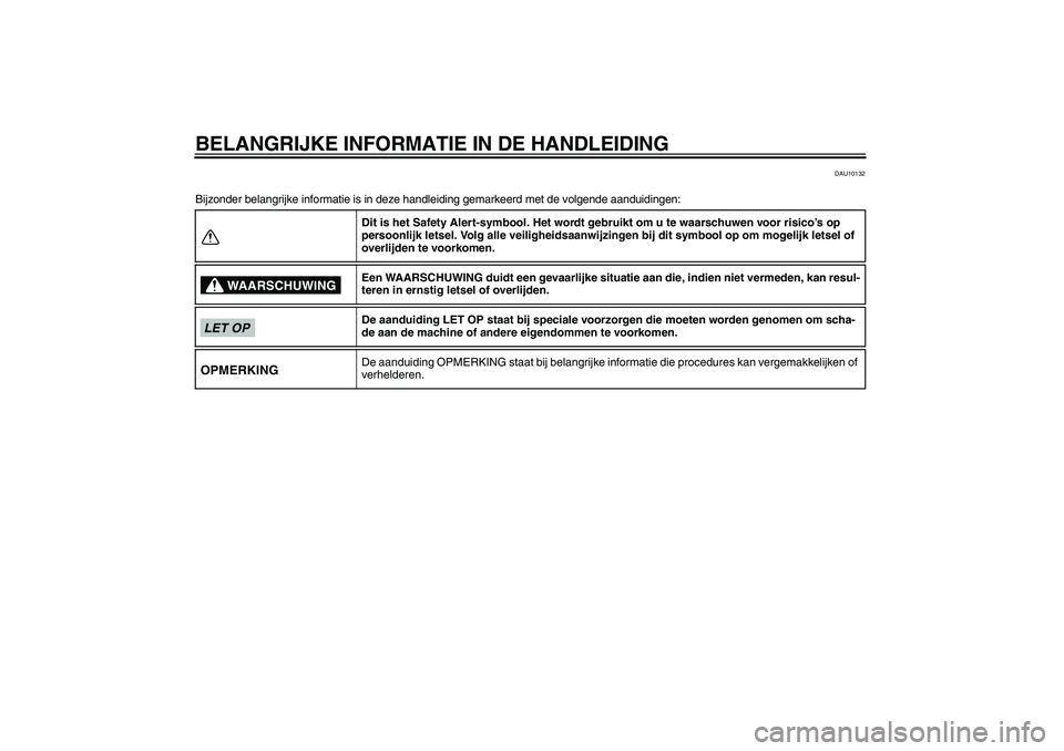 YAMAHA AEROX50 2009  Instructieboekje (in Dutch) BELANGRIJKE INFORMATIE IN DE HANDLEIDING
DAU10132
Bijzonder belangrijke informatie is in deze handleiding gemarkeerd met de volgende aanduidingen:
Dit is het Safety Alert-symbool. Het wordt gebruikt o