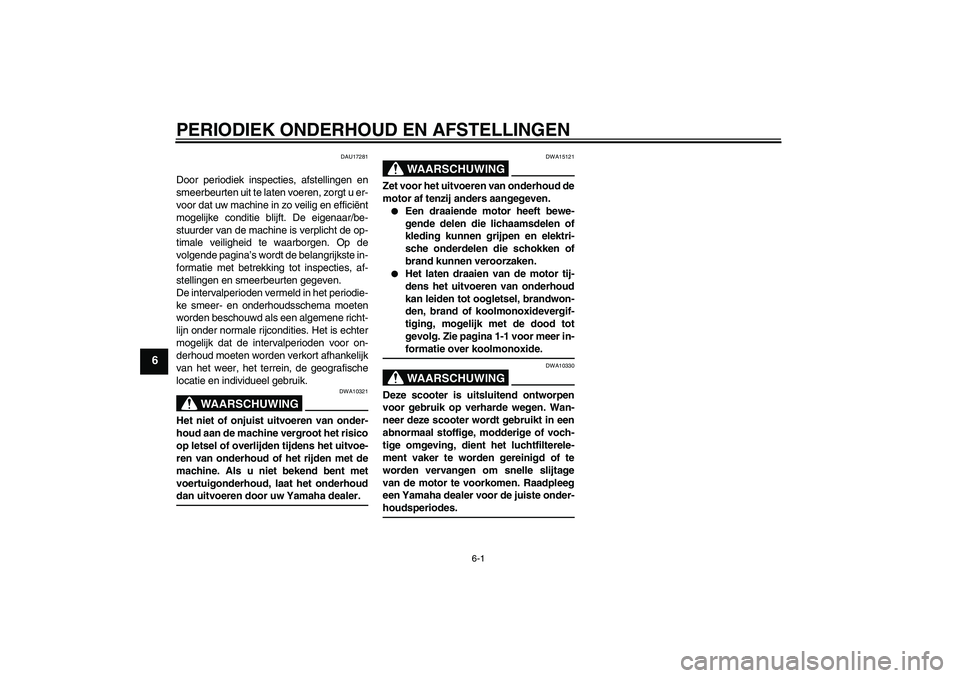 YAMAHA AEROX50 2009  Instructieboekje (in Dutch) PERIODIEK ONDERHOUD EN AFSTELLINGEN
6-1
6
DAU17281
Door periodiek inspecties, afstellingen en
smeerbeurten uit te laten voeren, zorgt u er-
voor dat uw machine in zo veilig en efficiënt
mogelijke con