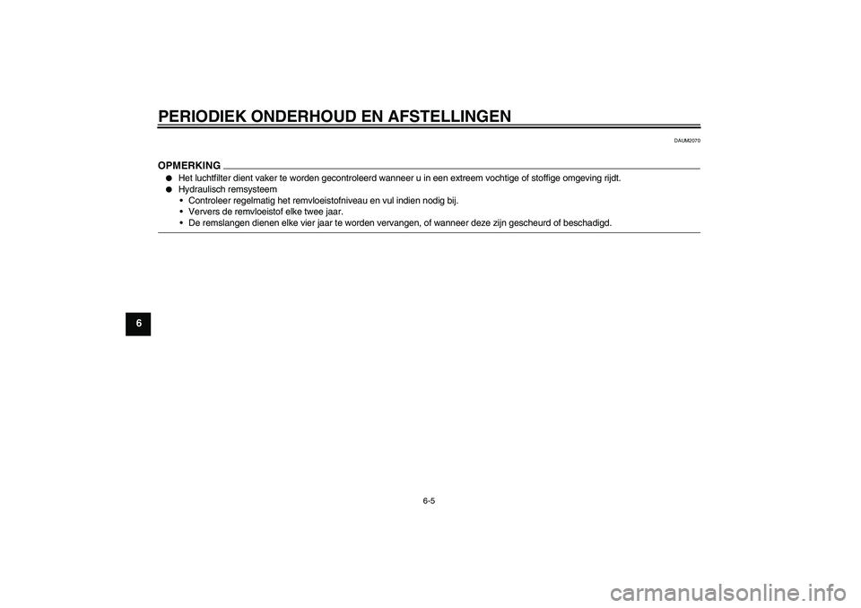 YAMAHA AEROX50 2009  Instructieboekje (in Dutch) PERIODIEK ONDERHOUD EN AFSTELLINGEN
6-5
6
DAUM2070
OPMERKING
Het luchtfilter dient vaker te worden gecontroleerd wanneer u in een extreem vochtige of stoffige omgeving rijdt.

Hydraulisch remsysteem