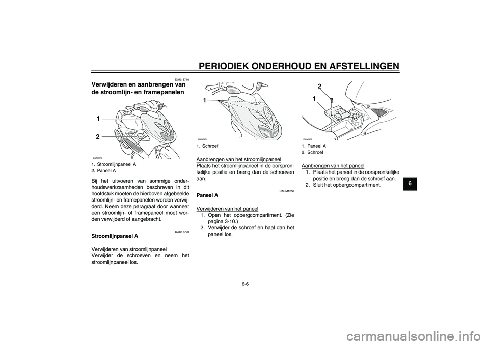 YAMAHA AEROX50 2009  Instructieboekje (in Dutch) PERIODIEK ONDERHOUD EN AFSTELLINGEN
6-6
6
DAU18740
Verwijderen en aanbrengen van 
de stroomlijn- en framepanelen Bij het uitvoeren van sommige onder-
houdswerkzaamheden beschreven in dit
hoofdstuk moe