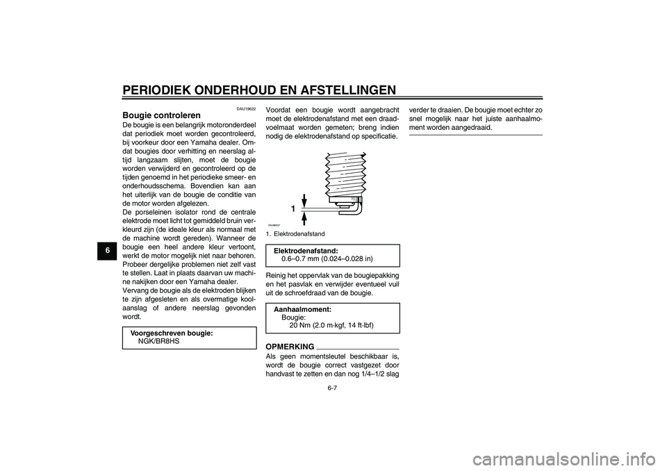 YAMAHA AEROX50 2009  Instructieboekje (in Dutch) PERIODIEK ONDERHOUD EN AFSTELLINGEN
6-7
6
DAU19622
Bougie controleren De bougie is een belangrijk motoronderdeel
dat periodiek moet worden gecontroleerd,
bij voorkeur door een Yamaha dealer. Om-
dat b