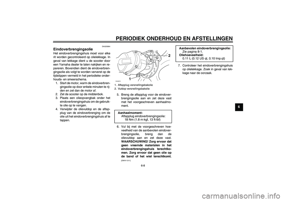 YAMAHA AEROX50 2009  Instructieboekje (in Dutch) PERIODIEK ONDERHOUD EN AFSTELLINGEN
6-8
6
DAU20064
Eindoverbrengingsolie Het eindoverbrengingshuis moet voor elke
rit worden gecontroleerd op olielekkage. In
geval van lekkage dient u de scooter door
