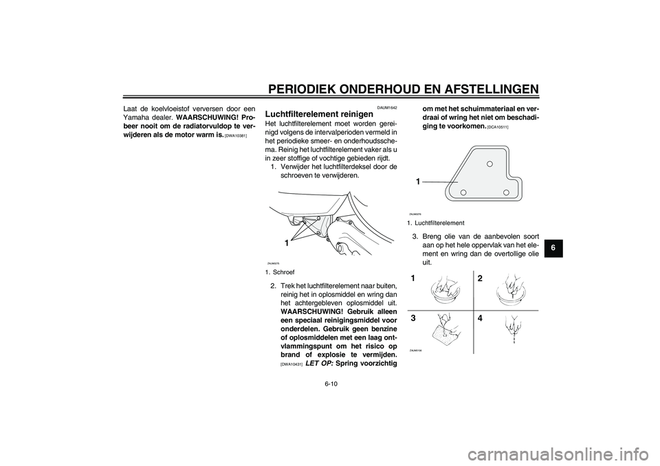 YAMAHA AEROX50 2009  Instructieboekje (in Dutch) PERIODIEK ONDERHOUD EN AFSTELLINGEN
6-10
6
Laat de koelvloeistof verversen door een
Yamaha dealer. WAARSCHUWING! Pro-
beer nooit om de radiatorvuldop te ver-
wijderen als de motor warm is.
 [DWA10381]