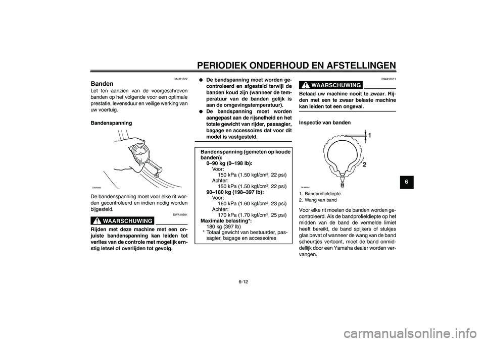 YAMAHA AEROX50 2009 Instructieboekje (in Dutch) PERIODIEK ONDERHOUD EN AFSTELLINGEN
6-12
6
DAU21872
Banden Let ten aanzien van de voorgeschreven
banden op het volgende voor een optimale
prestatie, levensduur en veilige werking van
uw voertuig.
Band YAMAHA AEROX50 2009 Instructieboekje (in Dutch) PERIODIEK ONDERHOUD EN AFSTELLINGEN
6-12
6
DAU21872
Banden Let ten aanzien van de voorgeschreven
banden op het volgende voor een optimale
prestatie, levensduur en veilige werking van
uw voertuig.
Band