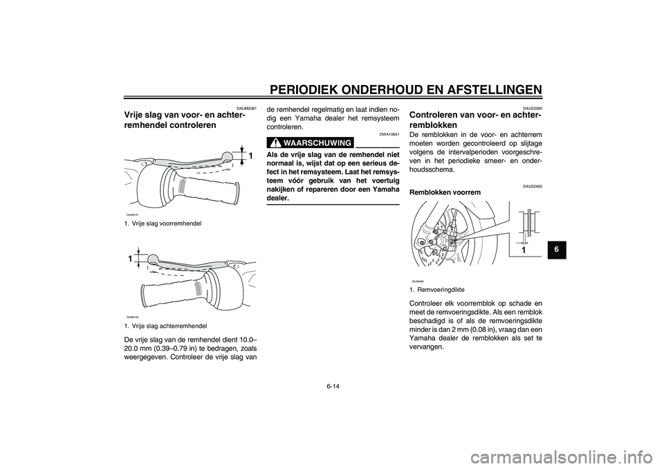 YAMAHA AEROX50 2009 Instructieboekje (in Dutch) PERIODIEK ONDERHOUD EN AFSTELLINGEN
6-14
6
DAUM2061
Vrije slag van voor- en achter-
remhendel controleren De vrije slag van de remhendel dient 10.0–
20.0 mm (0.39–0.79 in) te bedragen, zoals
weerg YAMAHA AEROX50 2009 Instructieboekje (in Dutch) PERIODIEK ONDERHOUD EN AFSTELLINGEN
6-14
6
DAUM2061
Vrije slag van voor- en achter-
remhendel controleren De vrije slag van de remhendel dient 10.0–
20.0 mm (0.39–0.79 in) te bedragen, zoals
weerg