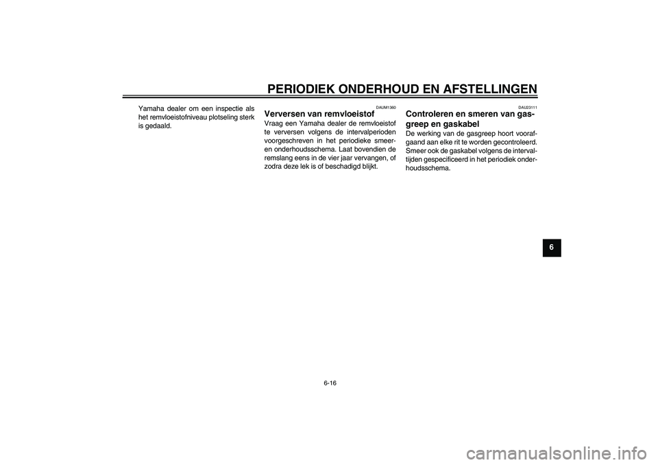 YAMAHA AEROX50 2009 Instructieboekje (in Dutch) PERIODIEK ONDERHOUD EN AFSTELLINGEN
6-16
6
Yamaha dealer om een inspectie als
het remvloeistofniveau plotseling sterk
is gedaald.
DAUM1360
Verversen van remvloeistof Vraag een Yamaha dealer de remvloe YAMAHA AEROX50 2009 Instructieboekje (in Dutch) PERIODIEK ONDERHOUD EN AFSTELLINGEN
6-16
6
Yamaha dealer om een inspectie als
het remvloeistofniveau plotseling sterk
is gedaald.
DAUM1360
Verversen van remvloeistof Vraag een Yamaha dealer de remvloe