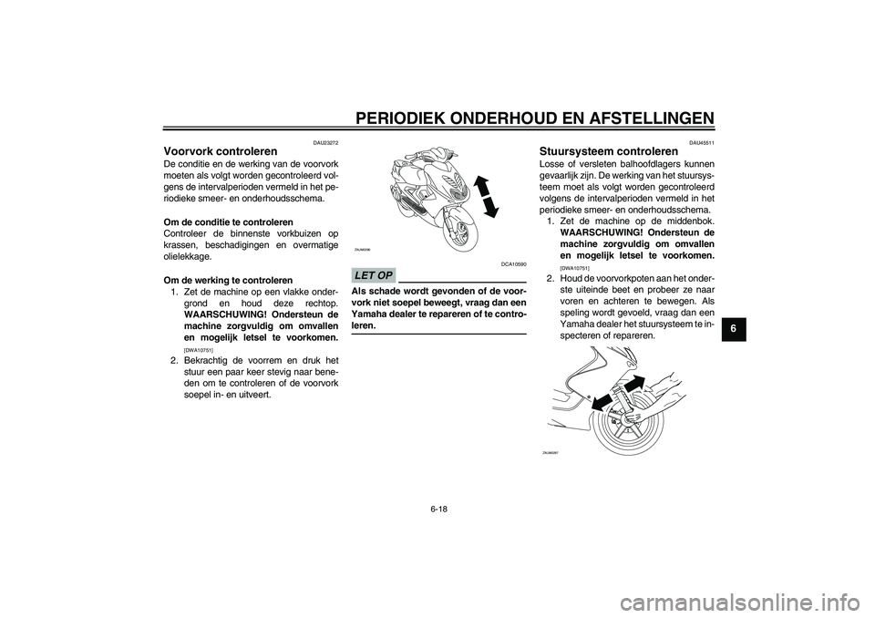 YAMAHA AEROX50 2009 Instructieboekje (in Dutch) PERIODIEK ONDERHOUD EN AFSTELLINGEN
6-18
6
DAU23272
Voorvork controleren De conditie en de werking van de voorvork
moeten als volgt worden gecontroleerd vol-
gens de intervalperioden vermeld in het pe YAMAHA AEROX50 2009 Instructieboekje (in Dutch) PERIODIEK ONDERHOUD EN AFSTELLINGEN
6-18
6
DAU23272
Voorvork controleren De conditie en de werking van de voorvork
moeten als volgt worden gecontroleerd vol-
gens de intervalperioden vermeld in het pe