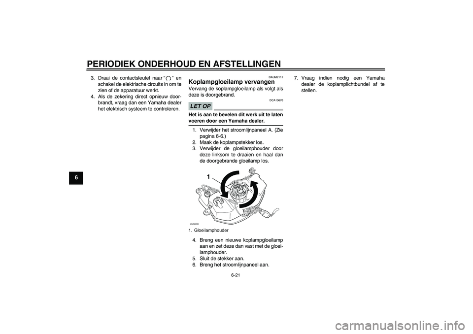 YAMAHA AEROX50 2009  Instructieboekje (in Dutch) PERIODIEK ONDERHOUD EN AFSTELLINGEN
6-21
6
3. Draai de contactsleutel naar“” en
schakel de elektrische circuits in om te
zien of de apparatuur werkt.
4. Als de zekering direct opnieuw door-
brandt