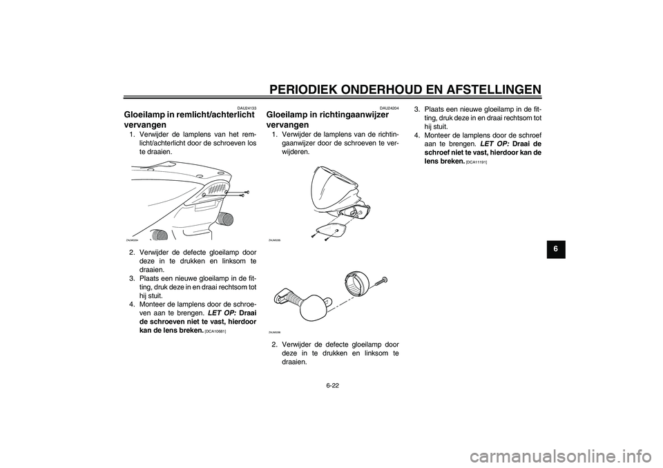 YAMAHA AEROX50 2009  Instructieboekje (in Dutch) PERIODIEK ONDERHOUD EN AFSTELLINGEN
6-22
6
DAU24133
Gloeilamp in remlicht/achterlicht 
vervangen 1. Verwijder de lamplens van het rem-
licht/achterlicht door de schroeven los
te draaien.
2. Verwijder 