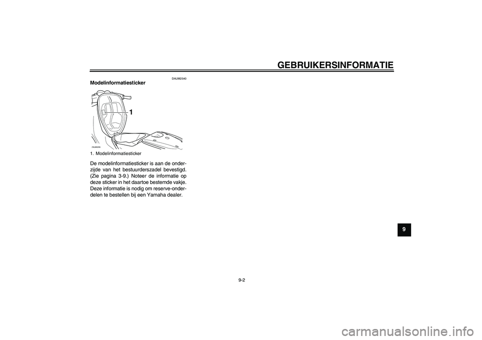 YAMAHA AEROX50 2009 Instructieboekje (in Dutch) GEBRUIKERSINFORMATIE
9-2
9
DAUM2540
Modelinformatiesticker
De modelinformatiesticker is aan de onder-
zijde van het bestuurderszadel bevestigd.
(Zie pagina 3-9.) Noteer de informatie op
deze sticker YAMAHA AEROX50 2009 Instructieboekje (in Dutch) GEBRUIKERSINFORMATIE
9-2
9
DAUM2540
Modelinformatiesticker
De modelinformatiesticker is aan de onder-
zijde van het bestuurderszadel bevestigd.
(Zie pagina 3-9.) Noteer de informatie op
deze sticker