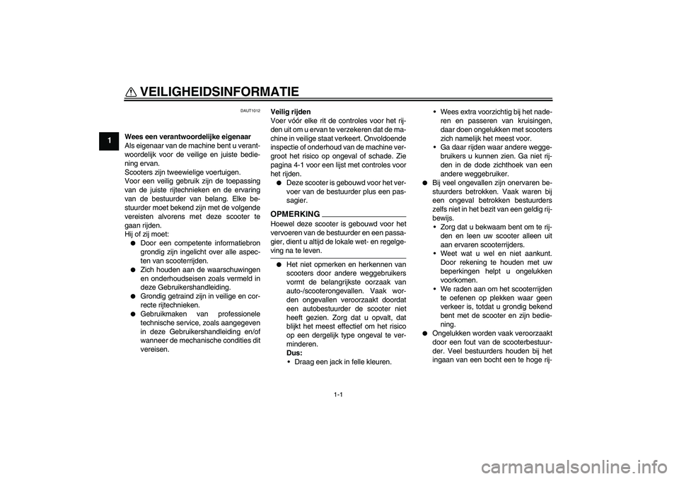 YAMAHA AEROX50 2009  Instructieboekje (in Dutch) 1-1
1
VEILIGHEIDSINFORMATIE 
DAUT1012
Wees een verantwoordelijke eigenaar
Als eigenaar van de machine bent u verant-
woordelijk voor de veilige en juiste bedie-
ning ervan.
Scooters zijn tweewielige v