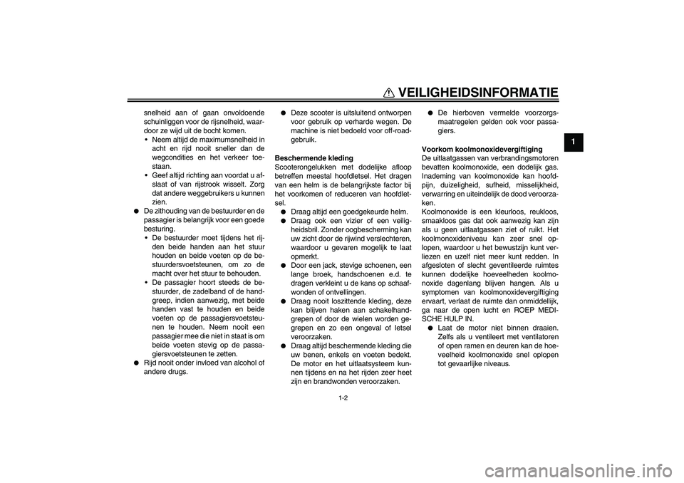 YAMAHA AEROX50 2009  Instructieboekje (in Dutch) VEILIGHEIDSINFORMATIE
1-2
1
snelheid aan of gaan onvoldoende
schuinliggen voor de rijsnelheid, waar-
door ze wijd uit de bocht komen.
 Neem altijd de maximumsnelheid in
acht en rijd nooit sneller dan