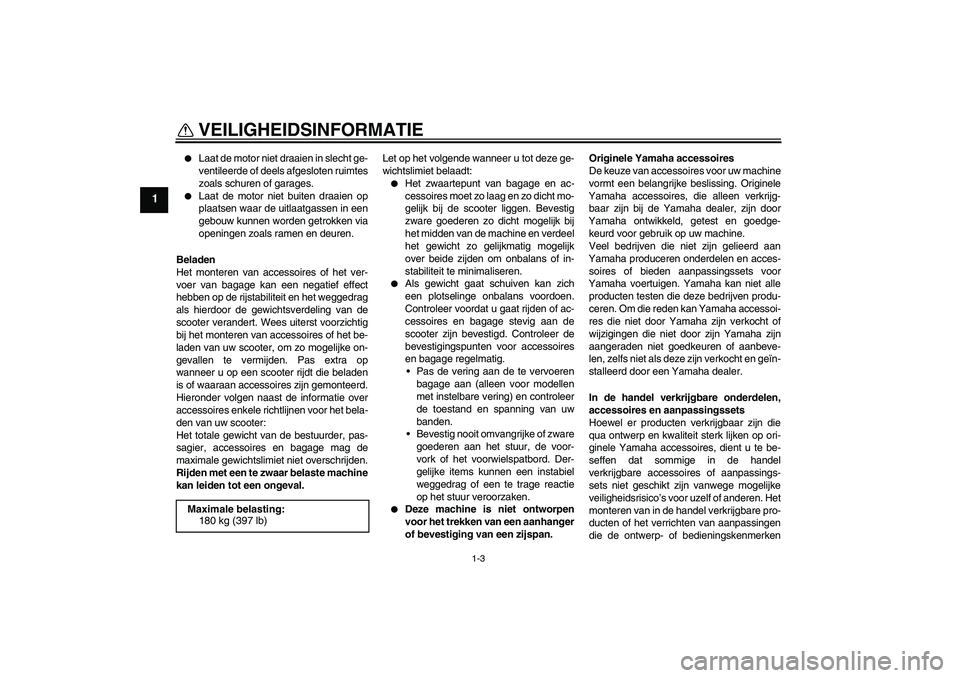 YAMAHA AEROX50 2009  Instructieboekje (in Dutch) VEILIGHEIDSINFORMATIE
1-3
1

Laat de motor niet draaien in slecht ge-
ventileerde of deels afgesloten ruimtes
zoals schuren of garages.

Laat de motor niet buiten draaien op
plaatsen waar de uitlaat