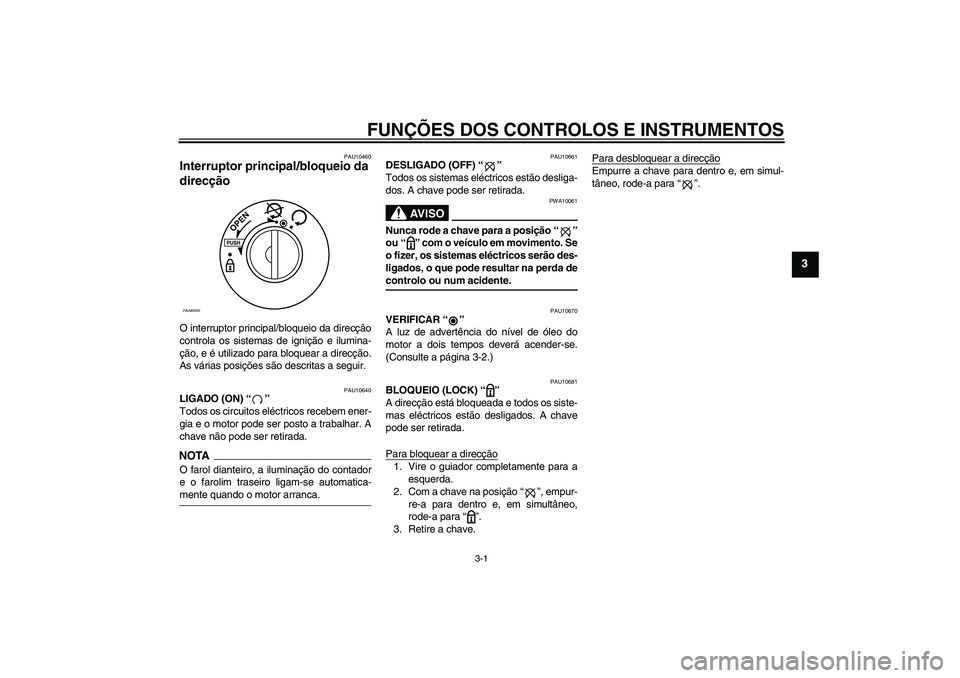 YAMAHA AEROX50 2009  Manual de utilização (in Portuguese) FUNÇÕES DOS CONTROLOS E INSTRUMENTOS
3-1
3
PAU10460
Interruptor principal/bloqueio da 
direcção O interruptor principal/bloqueio da direcção
controla os sistemas de ignição e ilumina-
ção, e