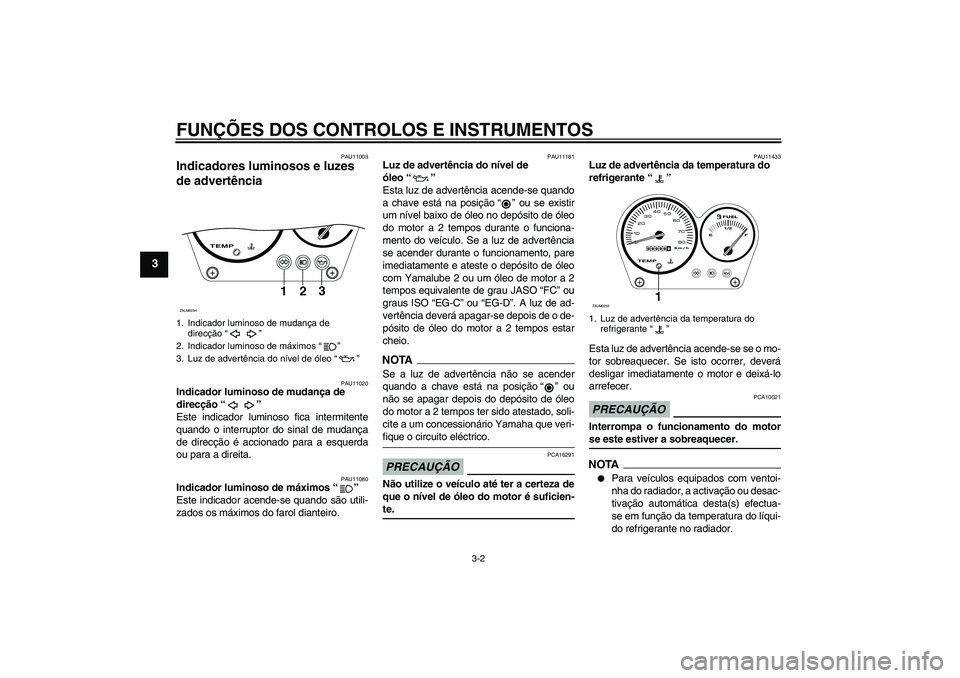 YAMAHA AEROX50 2009  Manual de utilização (in Portuguese) FUNÇÕES DOS CONTROLOS E INSTRUMENTOS
3-2
3
PAU11003
Indicadores luminosos e luzes 
de advertência 
PAU11020
Indicador luminoso de mudança de 
direcção“” 
Este indicador luminoso fica intermi