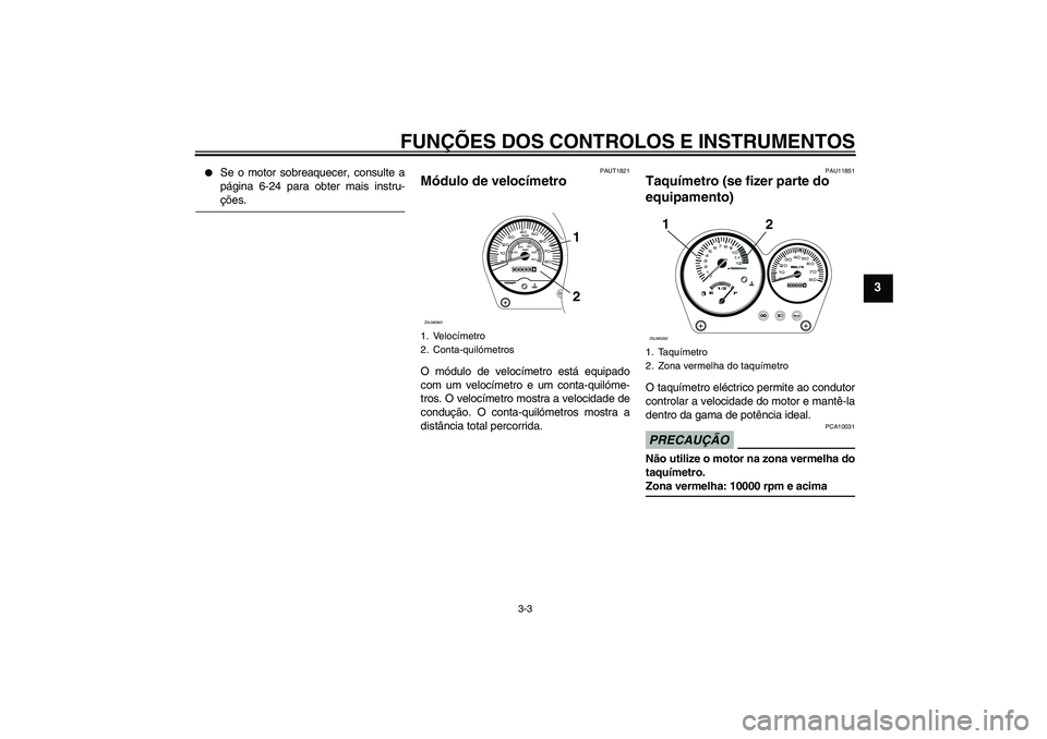 YAMAHA AEROX50 2009  Manual de utilização (in Portuguese) FUNÇÕES DOS CONTROLOS E INSTRUMENTOS
3-3
3

Se o motor sobreaquecer, consulte a
página 6-24 para obter mais instru-ções.
PAUT1821
Módulo de velocímetro O módulo de velocímetro está equipado