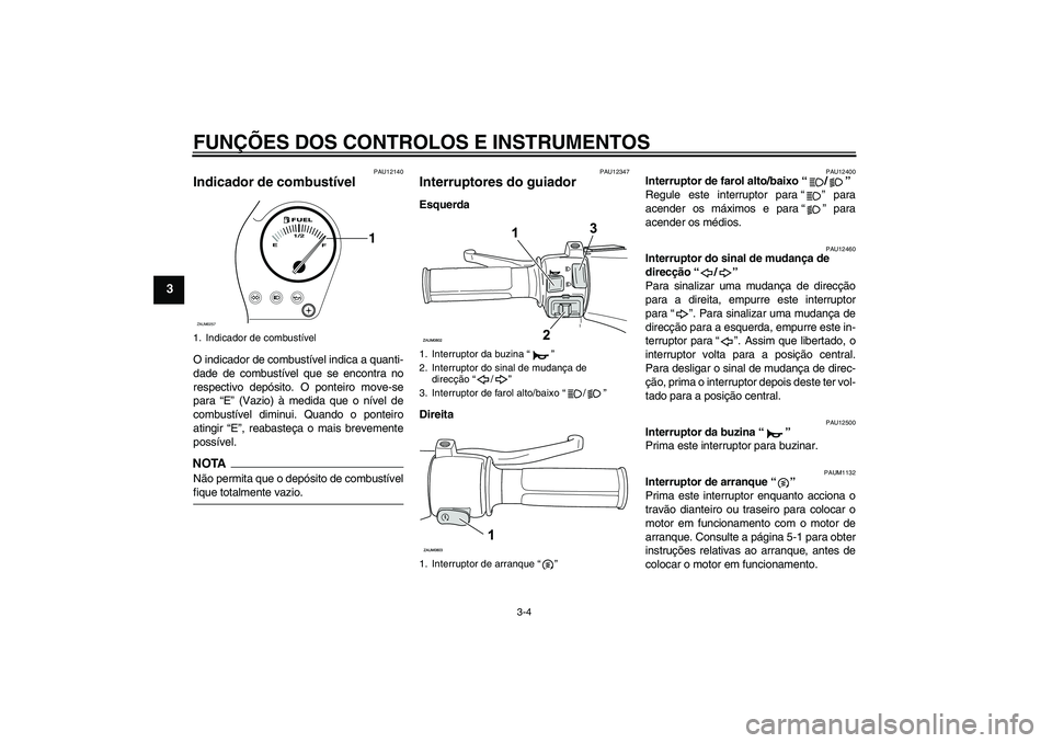 YAMAHA AEROX50 2009  Manual de utilização (in Portuguese) FUNÇÕES DOS CONTROLOS E INSTRUMENTOS
3-4
3
PAU12140
Indicador de combustível O indicador de combustível indica a quanti-
dade de combustível que se encontra no
respectivo depósito. O ponteiro mo