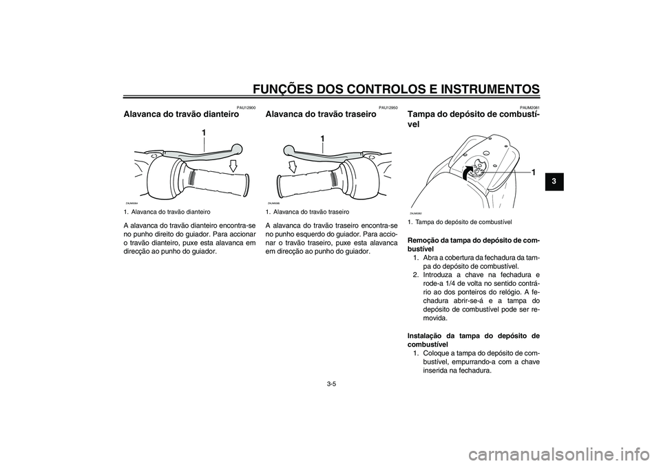 YAMAHA AEROX50 2009  Manual de utilização (in Portuguese) FUNÇÕES DOS CONTROLOS E INSTRUMENTOS
3-5
3
PAU12900
Alavanca do travão dianteiro A alavanca do travão dianteiro encontra-se
no punho direito do guiador. Para accionar
o travão dianteiro, puxe est