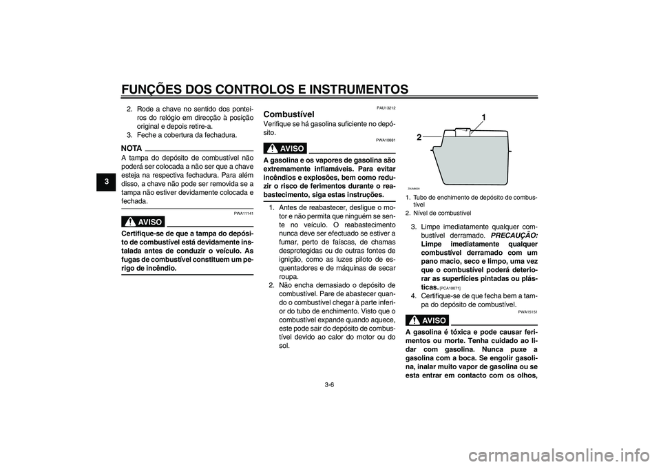 YAMAHA AEROX50 2009  Manual de utilização (in Portuguese) FUNÇÕES DOS CONTROLOS E INSTRUMENTOS
3-6
3
2. Rode a chave no sentido dos pontei-
ros do relógio em direcção à posição
original e depois retire-a.
3. Feche a cobertura da fechadura.NOTAA tampa