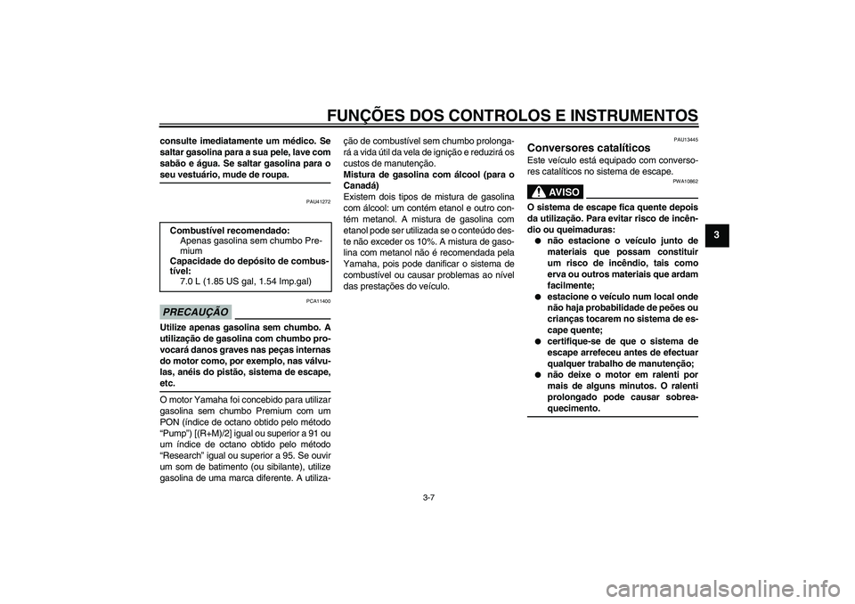 YAMAHA AEROX50 2009  Manual de utilização (in Portuguese) FUNÇÕES DOS CONTROLOS E INSTRUMENTOS
3-7
3
consulte imediatamente um médico. Se
saltar gasolina para a sua pele, lave com
sabão e água. Se saltar gasolina para oseu vestuário, mude de roupa.
PAU