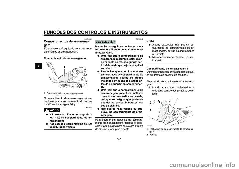 YAMAHA AEROX50 2009  Manual de utilização (in Portuguese) FUNÇÕES DOS CONTROLOS E INSTRUMENTOS
3-10
3
PAUM2530
Compartimentos de armazena-
gem Este veículo está equipado com dois com-
partimentos de armazenagem.
Compartimento de armazenagem A
O compartim
