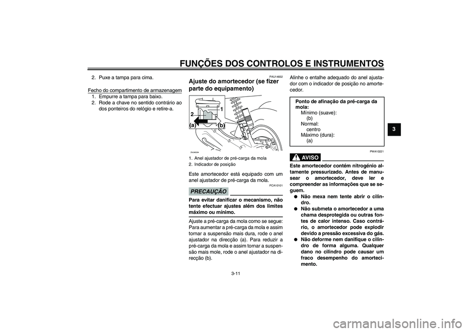 YAMAHA AEROX50 2009  Manual de utilização (in Portuguese) FUNÇÕES DOS CONTROLOS E INSTRUMENTOS
3-11
3
2. Puxe a tampa para cima.
Fecho do compartimento de armazenagem1. Empurre a tampa para baixo.
2. Rode a chave no sentido contrário ao
dos ponteiros do r