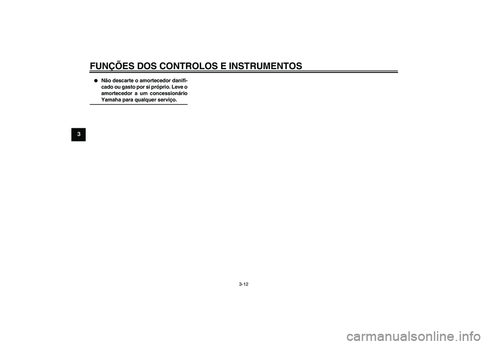 YAMAHA AEROX50 2009  Manual de utilização (in Portuguese) FUNÇÕES DOS CONTROLOS E INSTRUMENTOS
3-12
3

Não descarte o amortecedor danifi-
cado ou gasto por si próprio. Leve o
amortecedor a um concessionárioYamaha para qualquer serviço.
U3C6P1P0.book  
