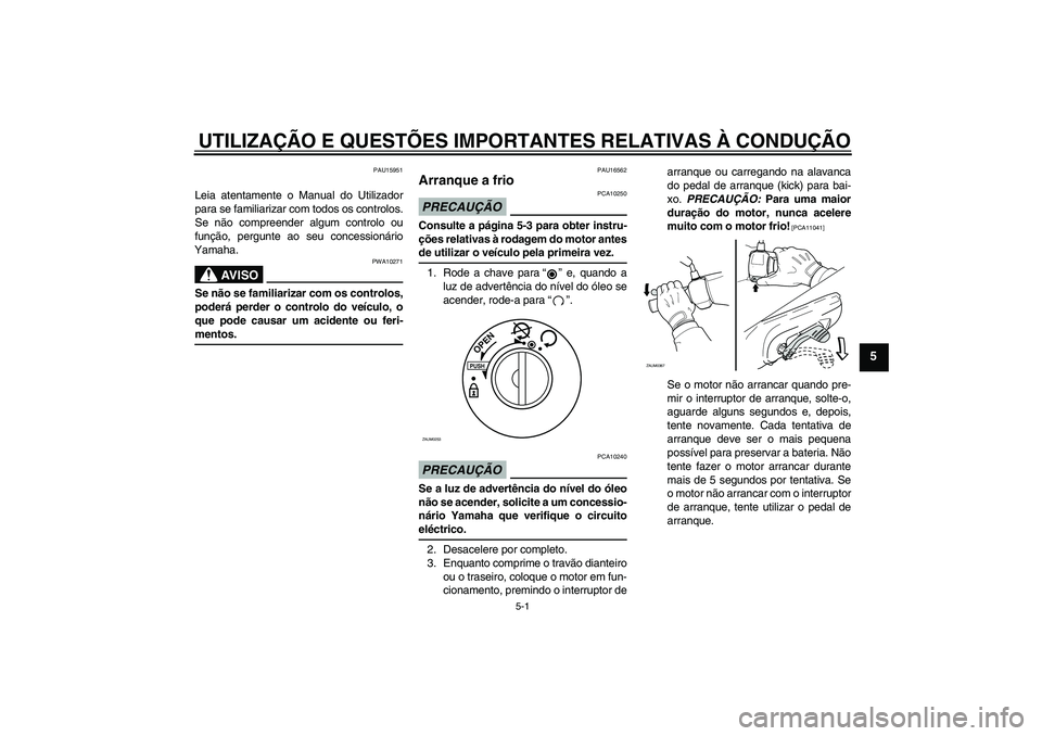 YAMAHA AEROX50 2009  Manual de utilização (in Portuguese) UTILIZAÇÃO E QUESTÕES IMPORTANTES RELATIVAS À CONDUÇÃO
5-1
5
PAU15951
Leia atentamente o Manual do Utilizador
para se familiarizar com todos os controlos.
Se não compreender algum controlo ou
f