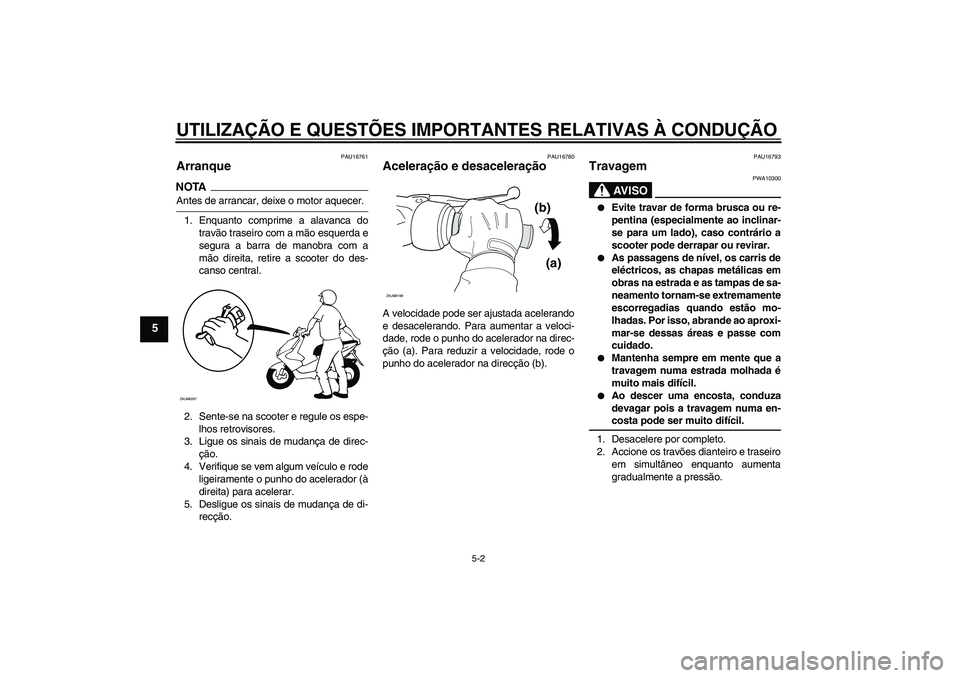 YAMAHA AEROX50 2009  Manual de utilização (in Portuguese) UTILIZAÇÃO E QUESTÕES IMPORTANTES RELATIVAS À CONDUÇÃO
5-2
5
PAU16761
Arranque NOTAAntes de arrancar, deixe o motor aquecer.
1. Enquanto comprime a alavanca do
travão traseiro com a mão esquer