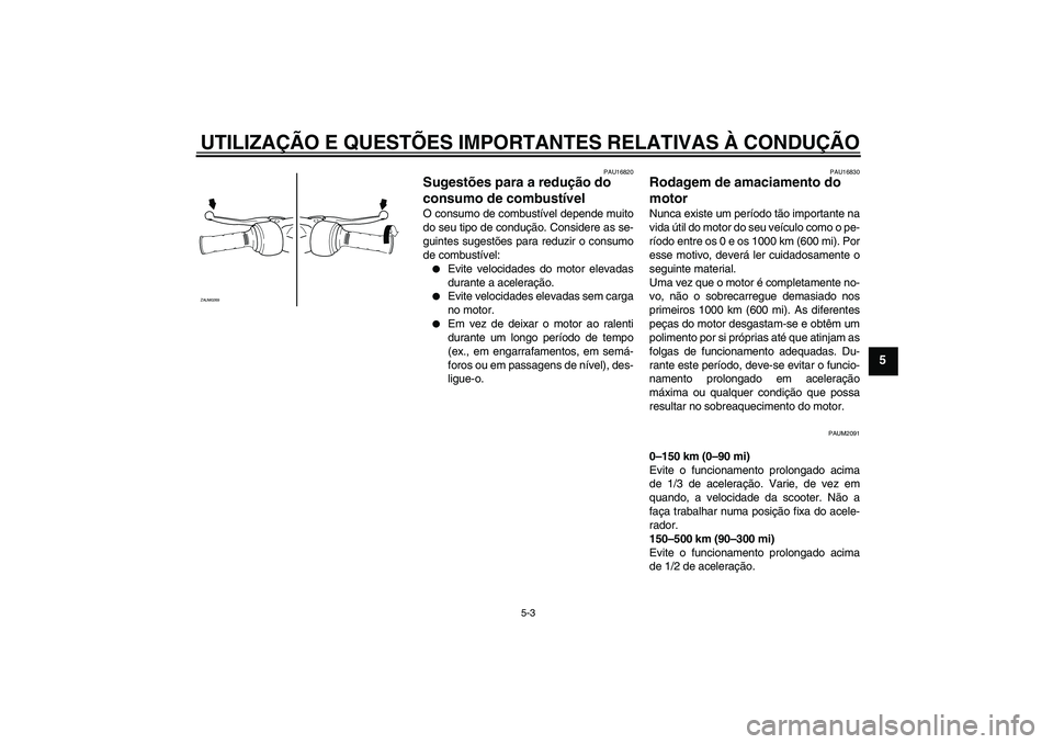 YAMAHA AEROX50 2009  Manual de utilização (in Portuguese) UTILIZAÇÃO E QUESTÕES IMPORTANTES RELATIVAS À CONDUÇÃO
5-3
5
PAU16820
Sugestões para a redução do 
consumo de combustível O consumo de combustível depende muito
do seu tipo de condução. C