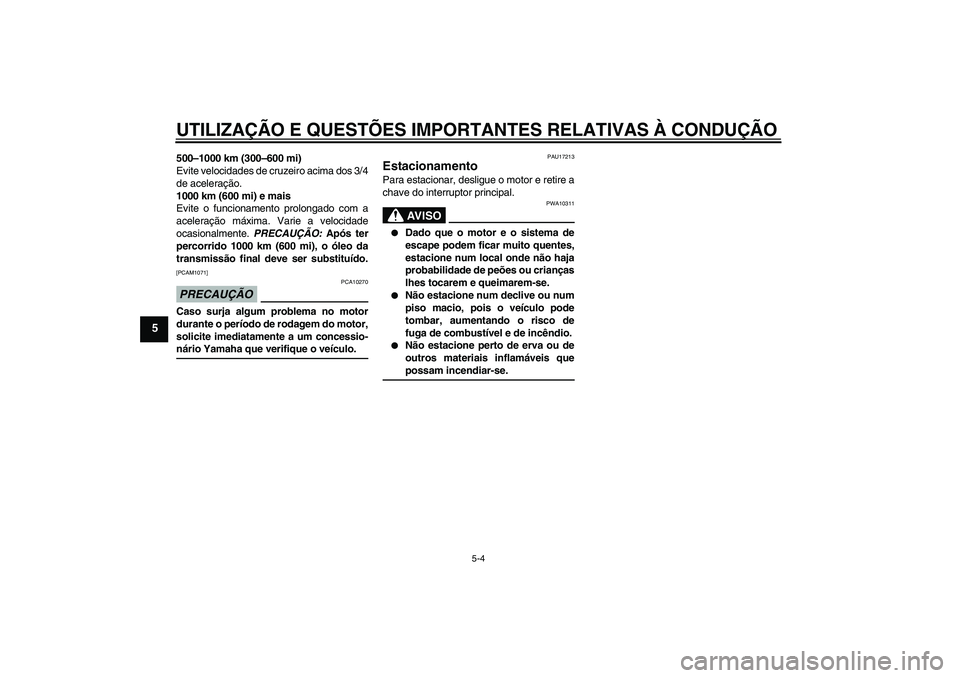 YAMAHA AEROX50 2009  Manual de utilização (in Portuguese) UTILIZAÇÃO E QUESTÕES IMPORTANTES RELATIVAS À CONDUÇÃO
5-4
5
500–1000 km (300–600 mi)
Evite velocidades de cruzeiro acima dos 3/4
de aceleração.
1000 km (600 mi) e mais
Evite o funcionamen