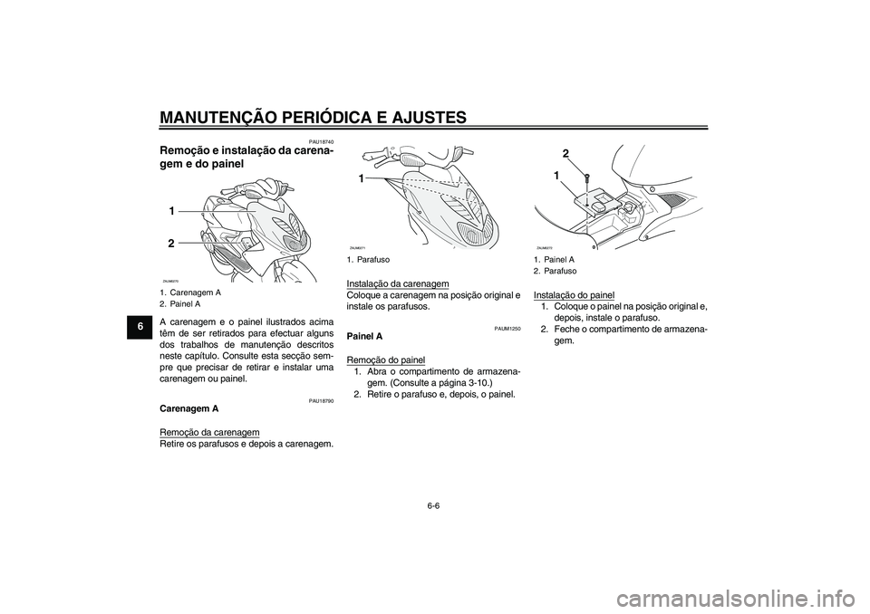 YAMAHA AEROX50 2009  Manual de utilização (in Portuguese) MANUTENÇÃO PERIÓDICA E AJUSTES
6-6
6
PAU18740
Remoção e instalação da carena-
gem e do painel A carenagem e o painel ilustrados acima
têm de ser retirados para efectuar alguns
dos trabalhos de