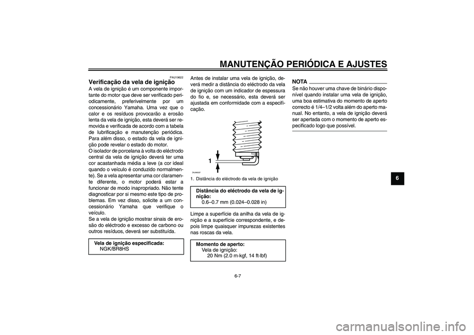 YAMAHA AEROX50 2009  Manual de utilização (in Portuguese) MANUTENÇÃO PERIÓDICA E AJUSTES
6-7
6
PAU19622
Verificação da vela de ignição A vela de ignição é um componente impor-
tante do motor que deve ser verificado peri-
odicamente, preferivelmente