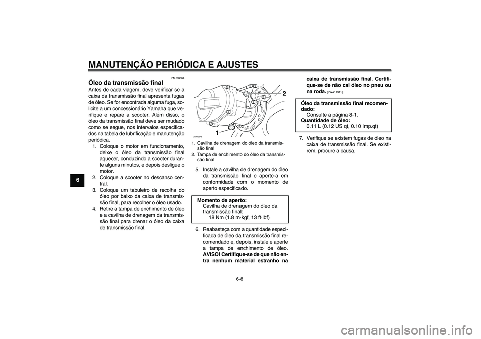 YAMAHA AEROX50 2009  Manual de utilização (in Portuguese) MANUTENÇÃO PERIÓDICA E AJUSTES
6-8
6
PAU20064
Óleo da transmissão final Antes de cada viagem, deve verificar se a
caixa da transmissão final apresenta fugas
de óleo. Se for encontrada alguma fu