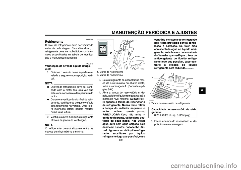 YAMAHA AEROX50 2009 Manual de utilização (in Portuguese) MANUTENÇÃO PERIÓDICA E AJUSTES
6-9
6
PAU20070
Refrigerante O nível do refrigerante deve ser verificado
antes de cada viagem. Para além disso, o
refrigerante deve ser substituído nos inter-
valos YAMAHA AEROX50 2009 Manual de utilização (in Portuguese) MANUTENÇÃO PERIÓDICA E AJUSTES
6-9
6
PAU20070
Refrigerante O nível do refrigerante deve ser verificado
antes de cada viagem. Para além disso, o
refrigerante deve ser substituído nos inter-
valos