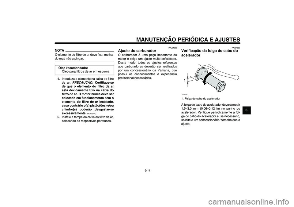 YAMAHA AEROX50 2009 Manual de utilização (in Portuguese) MANUTENÇÃO PERIÓDICA E AJUSTES
6-11
6
NOTAO elemento do filtro de ar deve ficar molha-do mas não a pingar.
4. Introduza o elemento na caixa do filtro
de ar. PRECAUÇÃO: Certifique-se
de que o ele YAMAHA AEROX50 2009 Manual de utilização (in Portuguese) MANUTENÇÃO PERIÓDICA E AJUSTES
6-11
6
NOTAO elemento do filtro de ar deve ficar molha-do mas não a pingar.
4. Introduza o elemento na caixa do filtro
de ar. PRECAUÇÃO: Certifique-se
de que o ele