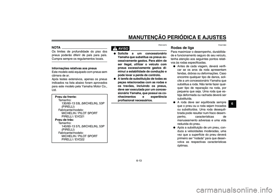 YAMAHA AEROX50 2009 Manual de utilização (in Portuguese) MANUTENÇÃO PERIÓDICA E AJUSTES
6-13
6
NOTAOs limites de profundidade do piso dos
pneus poderão diferir de país para país.Cumpra sempre os regulamentos locais.
Informações relativas aos pneus
E YAMAHA AEROX50 2009 Manual de utilização (in Portuguese) MANUTENÇÃO PERIÓDICA E AJUSTES
6-13
6
NOTAOs limites de profundidade do piso dos
pneus poderão diferir de país para país.Cumpra sempre os regulamentos locais.
Informações relativas aos pneus
E