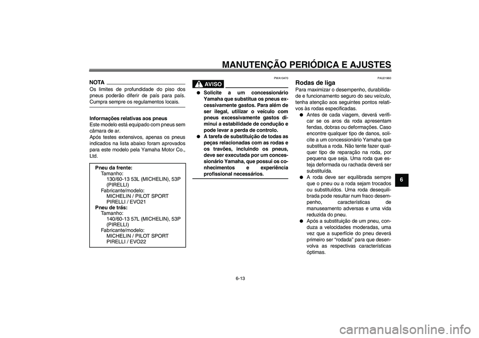 YAMAHA AEROX50 2009  Manual de utilização (in Portuguese) MANUTENÇÃO PERIÓDICA E AJUSTES
6-13
6
NOTAOs limites de profundidade do piso dos
pneus poderão diferir de país para país.Cumpra sempre os regulamentos locais.
Informações relativas aos pneus
E