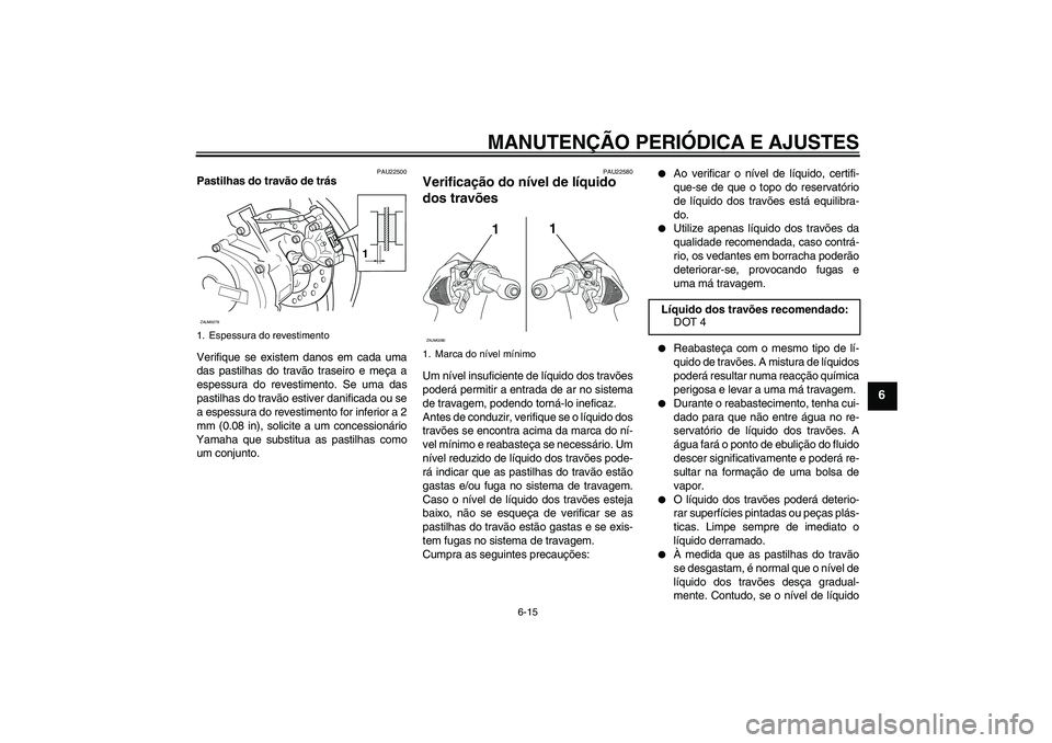 YAMAHA AEROX50 2009 Manual de utilização (in Portuguese) MANUTENÇÃO PERIÓDICA E AJUSTES
6-15
6
PAU22500
Pastilhas do travão de trás
Verifique se existem danos em cada uma
das pastilhas do travão traseiro e meça a
espessura do revestimento. Se uma das YAMAHA AEROX50 2009 Manual de utilização (in Portuguese) MANUTENÇÃO PERIÓDICA E AJUSTES
6-15
6
PAU22500
Pastilhas do travão de trás
Verifique se existem danos em cada uma
das pastilhas do travão traseiro e meça a
espessura do revestimento. Se uma das