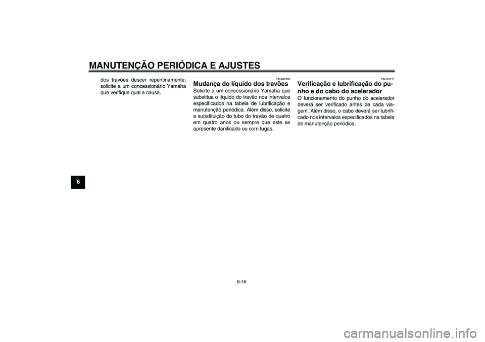 YAMAHA AEROX50 2009 Manual de utilização (in Portuguese) MANUTENÇÃO PERIÓDICA E AJUSTES
6-16
6
dos travões descer repentinamente,
solicite a um concessionário Yamaha
que verifique qual a causa.
PAUM1360
Mudança do líquido dos travões Solicite a um c YAMAHA AEROX50 2009 Manual de utilização (in Portuguese) MANUTENÇÃO PERIÓDICA E AJUSTES
6-16
6
dos travões descer repentinamente,
solicite a um concessionário Yamaha
que verifique qual a causa.
PAUM1360
Mudança do líquido dos travões Solicite a um c
